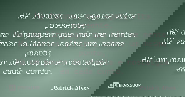 Há futuro, que agora vira presente, Há uma linguagem que não me mente. Há vários olhares sobre um mesmo ponto, Há um pouco de utopia e nostalgia em cada conto.... Frase de Patrick Alves.