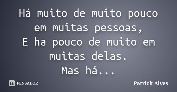 Há muito de muito pouco em muitas pessoas, E ha pouco de muito em muitas delas. Mas há...... Frase de Patrick Alves.