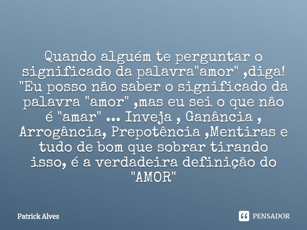 ⁠⁠Quando alguém te perguntar o significado da palavra "amor" ,diga!
"Eu posso não saber o significado da palavra "amor" ,mas eu sei o q... Frase de Patrick Alves.