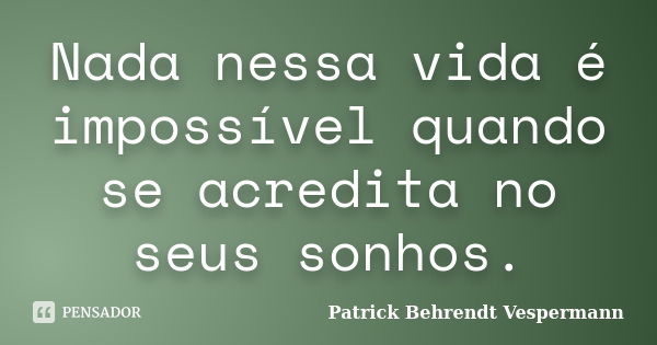 Nada nessa vida é impossível quando se acredita no seus sonhos.... Frase de Patrick Behrendt Vespermann.