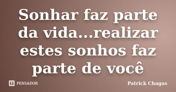 Sonhar faz parte da vida...realizar estes sonhos faz parte de você... Frase de Patrick Chagas.