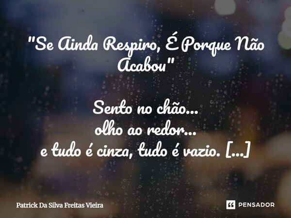 "Se Ainda Respiro, É Porque Não Acabou" Sento no chão... olho ao redor... e tudo é cinza, tudo é vazio. Nem o relógio faz sentido mais. A madrugada é... Frase de Patrick da silva freitas vieira.