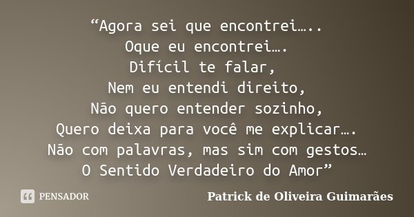“Agora sei que encontrei….. Oque eu encontrei…. Difícil te falar, Nem eu entendi direito, Não quero entender sozinho, Quero deixa para você me explicar…. Não co... Frase de Patrick de Oliveira Guimarães.