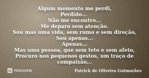 Algum momento me perdi, Perdido... Não me encontro... Me deparo sem atenção. Sou mas uma vida, sem rumo e sem direção, Sou apenas... Apenas... Mas uma pessoa, q... Frase de Patrick de Oliveira Guimarães.