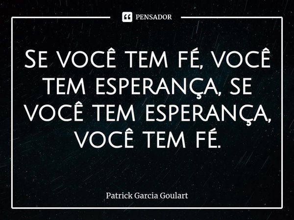 ⁠Se você tem fé, você tem esperança, se você tem esperança, você tem fé.... Frase de Patrick Garcia Goulart.