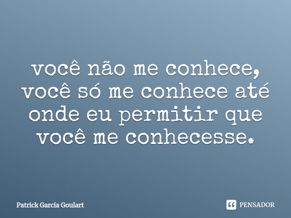 ⁠você não me conhece, você só me conhece até onde eu permitir que você me conhecesse.... Frase de Patrick Garcia Goulart.