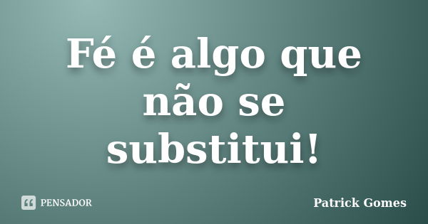 Fé é algo que não se substitui!... Frase de Patrick gomes.