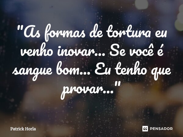 ⁠"As formas de tortura eu venho inovar... Se você é sangue bom... Eu tenho que provar..."... Frase de Patrick Horla.