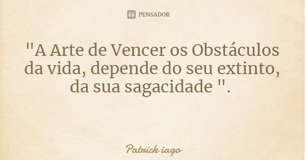 "A Arte de Vencer os Obstáculos da vida, depende do seu extinto,
da sua sagacidade ".... Frase de Patrick iago.