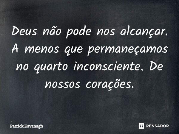 ⁠Deus não pode nos alcançar. A menos que permaneçamos no quarto inconsciente. De nossos corações.... Frase de Patrick Kavanagh.