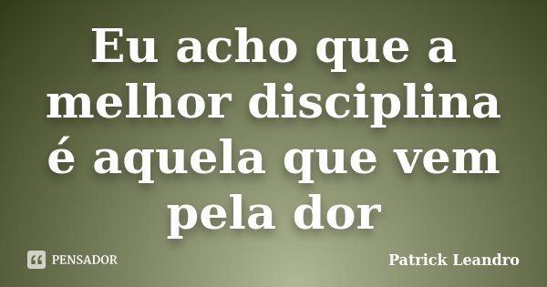 Eu acho que a melhor disciplina é aquela que vem pela dor... Frase de Patrick Leandro.