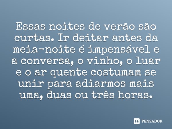 ⁠Essas noites de verão são curtas. Ir deitar antes da meia-noite é impensável e a conversa, o vinho, o luar e o ar quente costumam se unir para adiarmos mais um... Frase de Patrick Leigh Fermor.