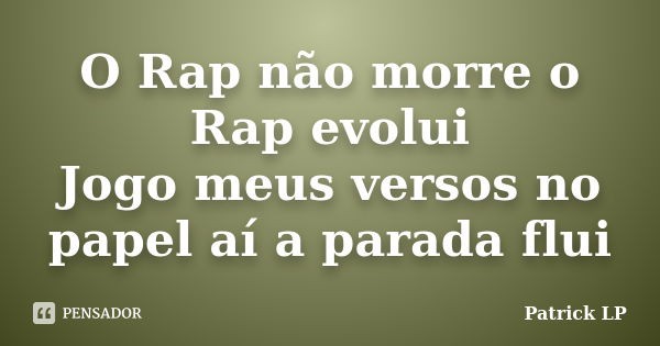 O Rap não morre o Rap evolui Jogo meus versos no papel aí a parada flui... Frase de Patrick LP.