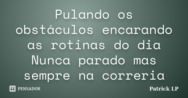 Pulando os obstáculos encarando as rotinas do dia Nunca parado mas sempre na correria... Frase de Patrick LP.