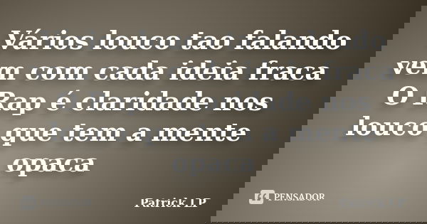 Vários louco tao falando vem com cada ideia fraca O Rap é claridade nos louco que tem a mente opaca... Frase de Patrick LP.