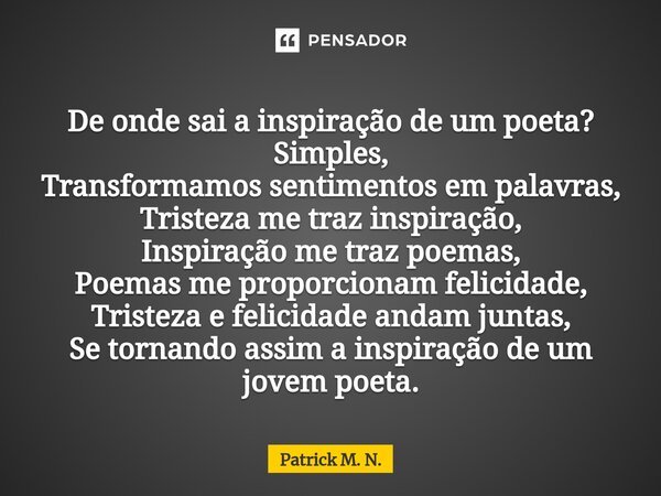 ⁠De onde sai a inspiração de um poeta? Simples, Transformamos sentimentos em palavras, Tristeza me traz inspiração, Inspiração me traz poemas, Poemas me proporc... Frase de Patrick M. N..