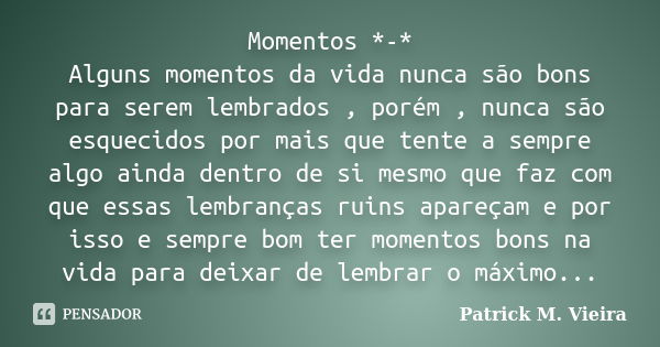 Momentos *-* Alguns momentos da vida nunca são bons para serem lembrados , porém , nunca são esquecidos por mais que tente a sempre algo ainda dentro de si mesm... Frase de Patrick M. Vieira.