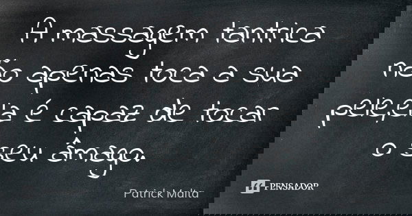 A massagem tantrica não apenas toca a sua pele,ela é capaz de tocar o seu âmago.... Frase de Patrick Malta.