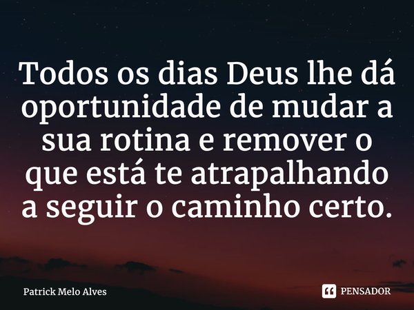 ⁠Todos os dias Deus lhe dá oportunidade de mudar a sua rotina e remover o que está te atrapalhando a seguir o caminho certo.... Frase de Patrick Melo Alves.