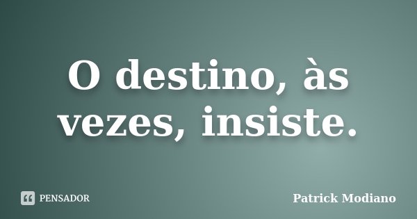 O destino, às vezes, insiste.... Frase de Patrick Modiano.