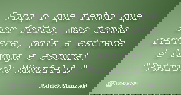 Faça o que tenha que ser feito, mas tenha certeza, pois a estrada é longa e escura! "Patrick Münzfeld "... Frase de Patrick Münzfeld.