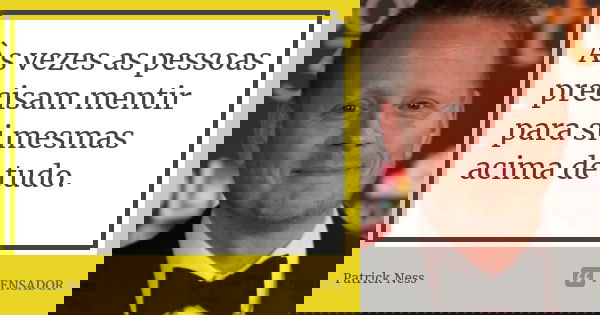 Às vezes as pessoas precisam mentir para si mesmas acima de tudo.... Frase de Patrick Ness.