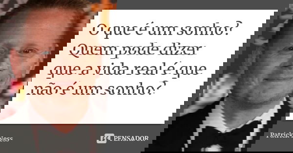 O que é um sonho? Quem pode dizer que a vida real é que não é um sonho?... Frase de Patrick Ness.