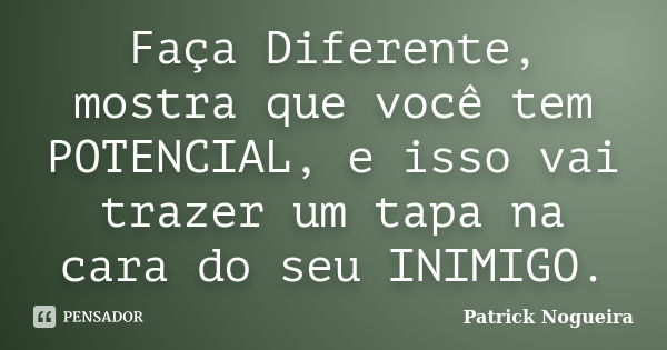 Faça Diferente, mostra que você tem POTENCIAL, e isso vai trazer um tapa na cara do seu INIMIGO.... Frase de Patrick Nogueira.