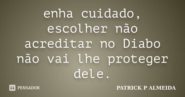 enha cuidado, escolher não acreditar no Diabo não vai lhe proteger dele.... Frase de PATRICK P ALMEIDA.