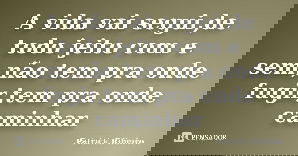 A vida vai segui,de todo jeito com e sem,não tem pra onde fugir,tem pra onde caminhar... Frase de Patrick Ribeiro.