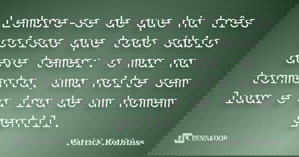 Lembre-se de que há três coisas que todo sábio deve temer: o mar na tormenta, uma noite sem luar e a ira de um homem gentil.... Frase de Patrick Rothfuss.