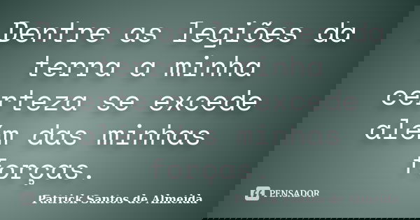 Dentre as legiões da terra a minha certeza se excede além das minhas forças.... Frase de Patrick Santos de Almeida.