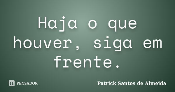 Haja o que houver, siga em frente.... Frase de Patrick Santos de Almeida.