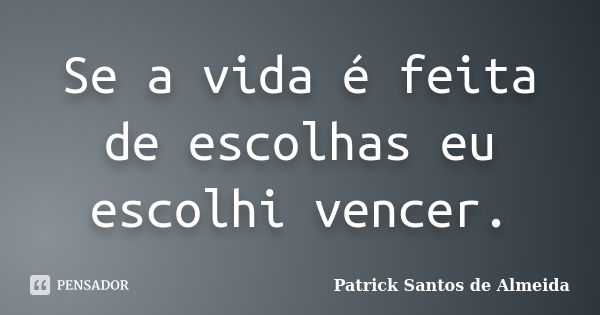 Se a vida é feita de escolhas eu escolhi vencer.... Frase de Patrick Santos de Almeida.