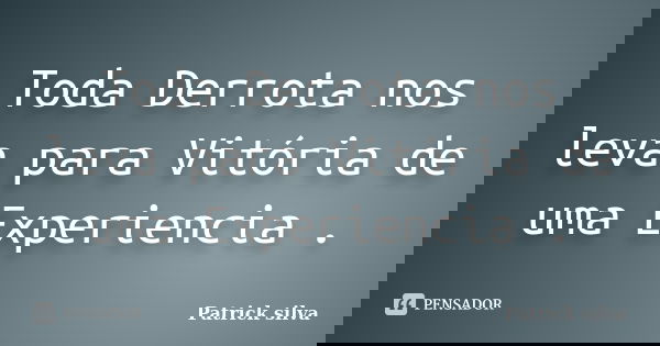 Toda Derrota nos leva para Vitória de uma Experiencia .... Frase de Patrick silva.