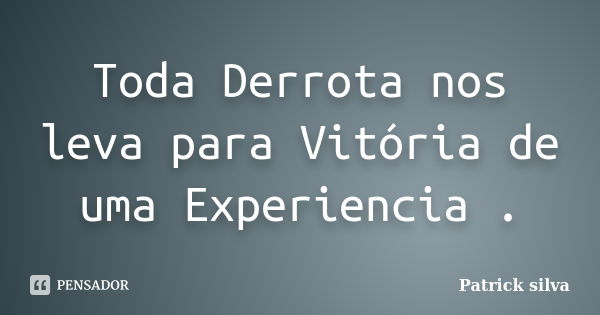 Toda Derrota nos leva para Vitória de uma Experiencia .... Frase de Patrick silva.