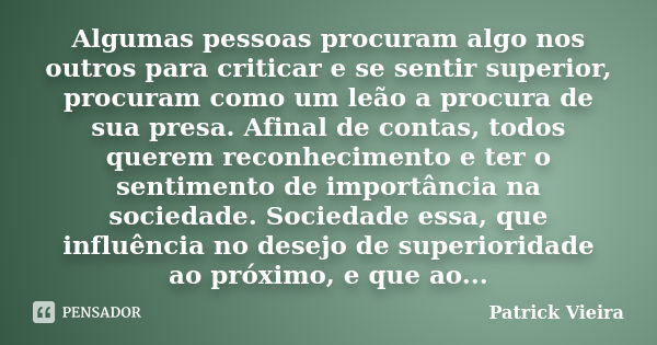 Algumas pessoas procuram algo nos outros para criticar e se sentir superior, procuram como um leão a procura de sua presa. Afinal de contas, todos querem reconh... Frase de Patrick Vieira.