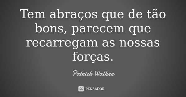 Tem abraços que de tão bons, parecem que recarregam as nossas forças.... Frase de Patrick Walker.