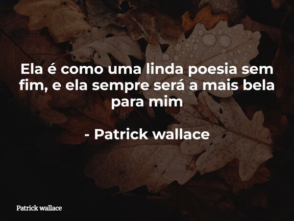 Ela é como uma linda poesia sem fim, e ela sempre será a mais bela para mim - Patrick wallace⁠... Frase de Patrick wallace.