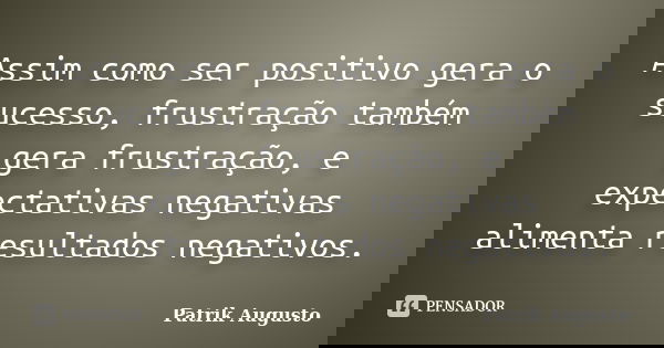 Assim como ser positivo gera o sucesso, frustração também gera frustração, e expectativas negativas alimenta resultados negativos.... Frase de Patrik Augusto.