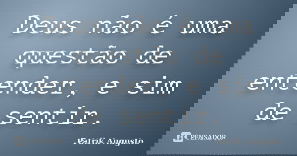 Deus não é uma questão de entender, e sim de sentir.... Frase de Patrik Augusto.