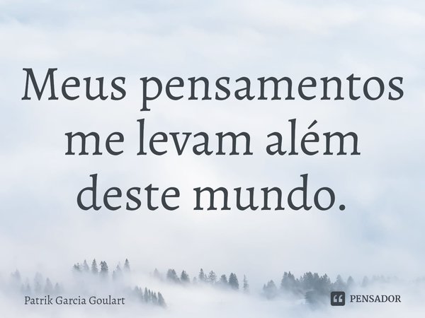 ⁠Meus pensamentos me levam além deste mundo.... Frase de Patrik Garcia Goulart.