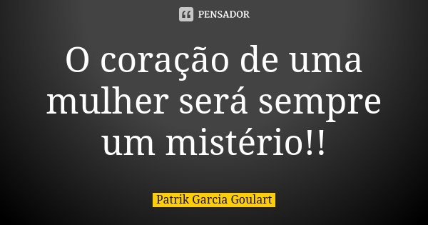 O coração de uma mulher será sempre um mistério!!... Frase de Patrik Garcia Goulart.