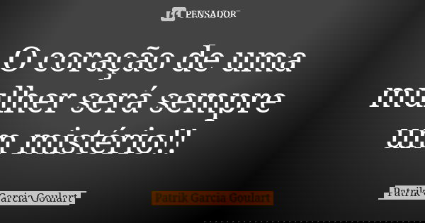 O coração de uma mulher será sempre um mistério!!... Frase de Patrik Garcia Goulart.