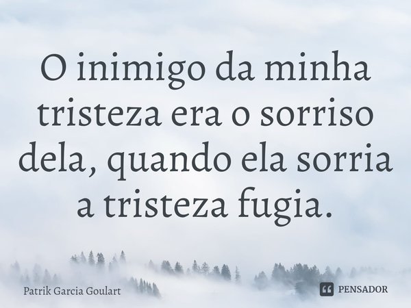 ⁠O inimigo da minha tristeza era o sorriso dela, quando ela sorria a tristeza fugia.... Frase de Patrik Garcia Goulart.