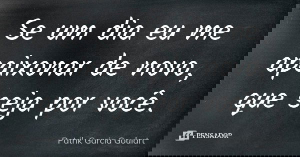 Se um dia eu me apaixonar de novo, que seja por você.... Frase de Patrik Garcia Goulart.