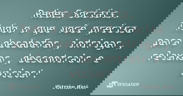 Redes Sociais. Tudo o que você precisa para desabafar, intrigar, relaxar, descontrair e viciar!... Frase de Patrine Reis.