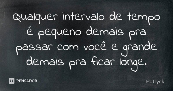 Qualquer intervalo de tempo é pequeno demais pra passar com você e grande demais pra ficar longe.... Frase de Patryck.