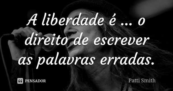 A liberdade é ... o direito de escrever as palavras erradas.... Frase de Patti Smith.