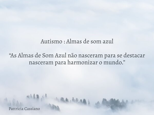 Autismo : Almas de som azul “As Almas de Som Azul não nasceram para se destacar nasceram para harmonizar o mundo.”... Frase de Pattricia Cassiano.